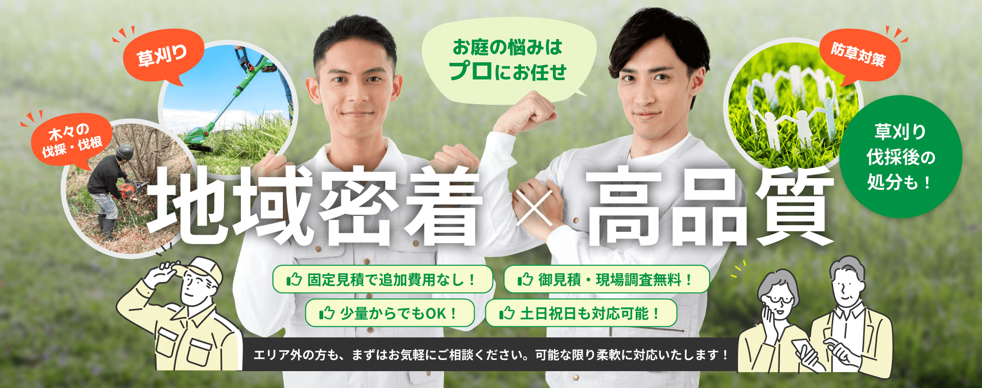 お庭の悩みは プロにお任せ 地域密着 × 高品質 エリア外の方も、まずはお気軽にご相談ください。可能な限り柔軟に対応いたします！